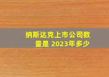 纳斯达克上市公司数量是 2023年多少